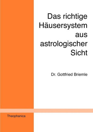 Das richtige Häusersystem aus astrologischer Sicht: Ein Beitrag zur astrologischen Grundlagenforschung