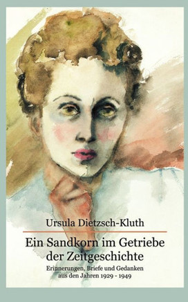 Ein Sandkorn im Getriebe der Zeitgeschichte: Erinnerungen, Briefe und Gedanken aus den Jahren 1929 -1949