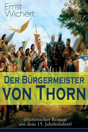 Der Bürgermeister von Thorn (Historischer Roman aus dem 15. Jahrhundert): Rittergeschichte - Die Zeit des Deutschen Ordens in Ostpreußen (Ein Klassike