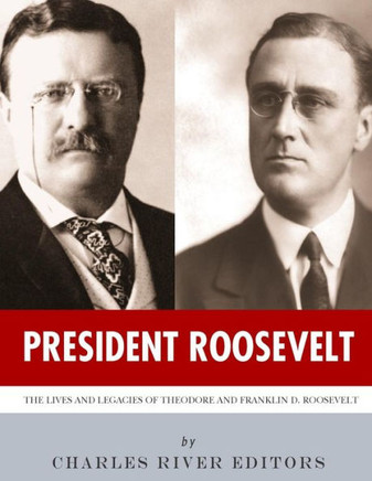 President Roosevelt : The Lives And Legacies Of Theodore And Franklin D. Roosevelt