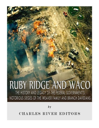 Ruby Ridge And Waco : The History And Legacy Of The Federal Government'S Notorious Sieges Of The Weaver Family And Branch Davidians