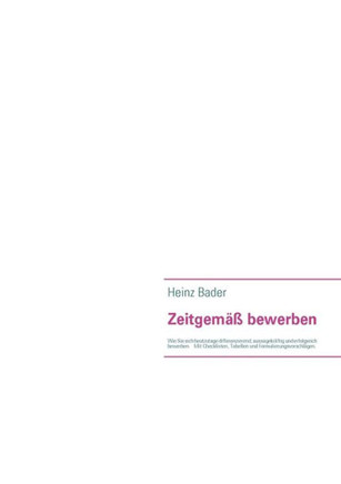 Zeitgemäß bewerben: Wie Sie sich heutzutage differenzierend, aussagekräftig und erfolgreich bewerben. Mit Checklisten, Tabellen und Formul