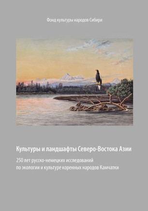 Kul'tury i landshafty Severo-Vostoka Azii: 250 let russko-nemetskikh issledovanii po ekologii i kul'ture korennykh narodov Kamchatki Kul'tury i landshafty Severo-Vostoka Azii: 250 let russko-nemetskikh issledovanii po ekologii i kul'ture korennykh narodov Kamchatki