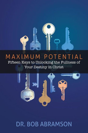 Maximum Potential : Fifteen Keys To Unlocking The Fullness Of Your Destiny In Christ