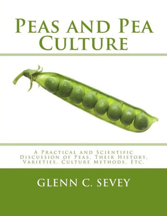 Peas And Pea Culture : A Practical And Scientific Discussion Of Peas, Their History, Varieties, Culture Methods, Etc.