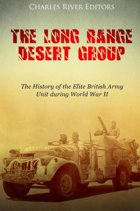 The Long Range Desert Group : The History Of The Elite British Army Unit During World War Ii