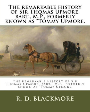 The Remarkable History Of Sir Thomas Upmore, Bart. , M. P. , Formerly Known As Tommy Upmore