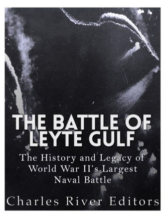 The Battle Of Leyte Gulf : The History And Legacy Of World War Ii'S Largest Naval Battle