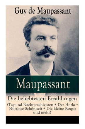 Maupassant: Die beliebtesten Erzählungen (Tag-und Nachtgeschichten  Der Horla  Nutzlose Schönheit  Die kleine Roque und mehr): Maupassant: Die beliebtesten Erzählungen (Tag-und Nachtgeschichten  Der Horla  Nutzlose Schönheit  Die kleine Roque und mehr):