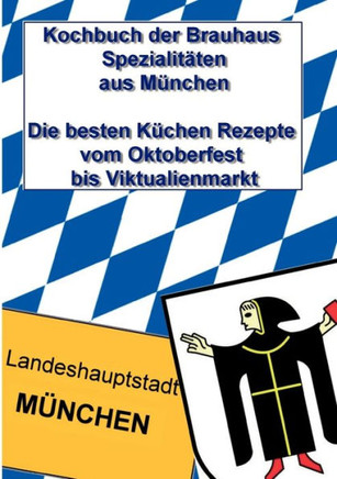 Kochbuch der Brauhaus Spezialitäten aus München: Die besten Küchen Rezepte vom Oktoberfest bis Viktualienmarkt