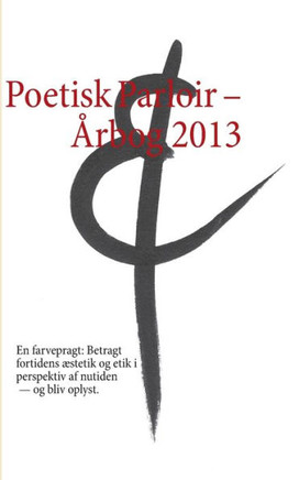 Poetisk Parloir - Årbog 2013: En farvepragt: Betragt fortidens æstetik og etik i perspektiv af nutiden - og bliv oplyst.
