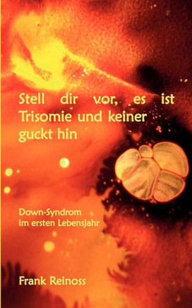 Stell dir vor es ist Trisomie und keiner guckt hin: Down-Syndrom im ersten Lebensjahr