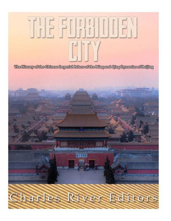 The Forbidden City : The History Of The Chinese Imperial Palace Of The Ming And Qing Dynasties In Beijing