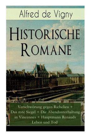 Historische Romane: Verschwörung gegen Richelieu  Das rote Siegel  Die Abendunterhaltung in Vincennes  Hauptmann Renauds Leben und Tod