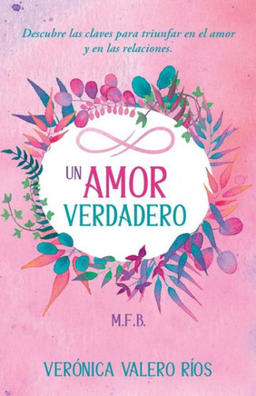 Un Amor Verdadero.: Descubre las claves para triunfar en el Amor y en las Relaciones.