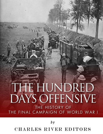 The Hundred Days Offensive : The History Of The Final Campaign Of World War I