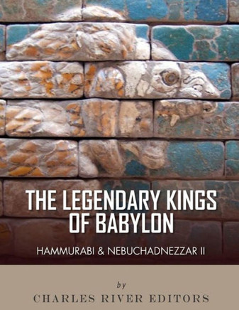 The Legendary Kings Of Babylon : Hammurabi And Nebuchadnezzar Ii