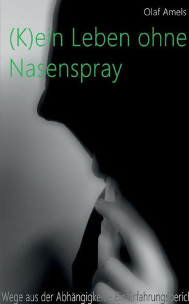 (K)ein Leben ohne Nasenspray: Wege aus der Abhängigkeit - Ein Erfahrungsbericht