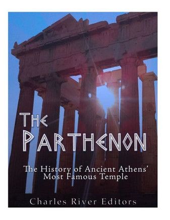 The Parthenon : The History Of Ancient Athens' Most Famous Temple
