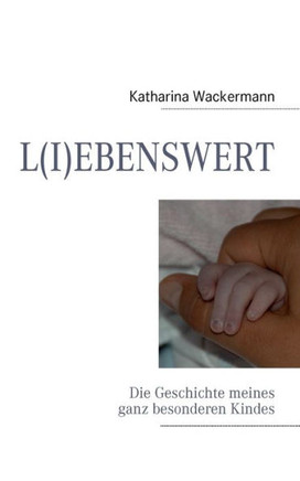 L(i)Ebenswert: Die Geschichte meines ganz besonderen Kindes