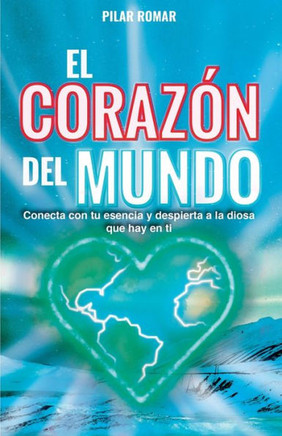 El Corazón del Mundo: Conecta con tu esencia y despierta a la Diosa que hay en ti
