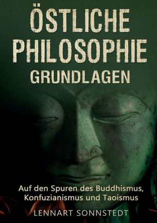 Östliche Philosophie - Grundlagen: Auf den Spuren des Buddhismus, Konfuzianismus und Taoismus