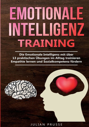 Emotionale Intelligenz - Training: Die Emotionale Intelligenz mit über 13 praktischen Übungen im Alltag trainieren Empathie lernen und Sozialkompetenz