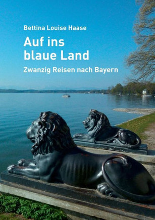 Auf ins blaue Land: Zwanzig Reisen nach Bayern