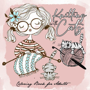 Knitting with Cats Coloring Book for Adults: Cats Coloring Book for Adults adorable illustrations of knitting with cats 8.5x8.5