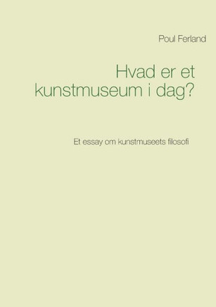 Hvad er et kunstmuseum i dag?: Et essay om kunstmuseets filosofi