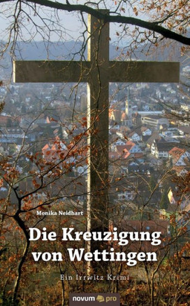Die Kreuzigung von Wettingen: Ein Irrwitz Krimi