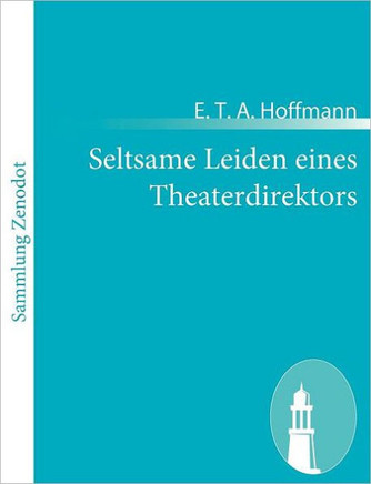 Seltsame Leiden eines Theaterdirektors: Aus mündlicher Tradition mitgeteilt vom Verfasser de rFantasiestücke in Callots Manier