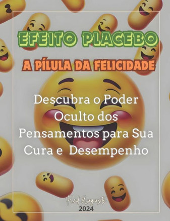 Efeito Placebo - A Pílula da Felicidade: Descubra o Poder Oculto dos Pensamentos para Sua Cura e Desempenho