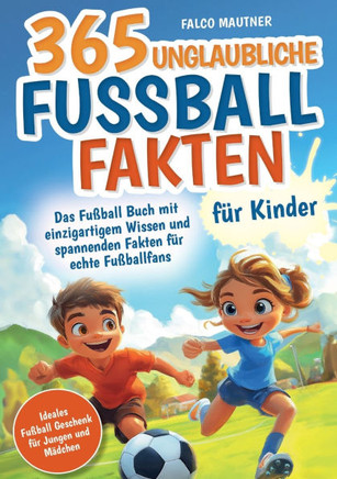 365 unglaubliche Fußball Fakten für Kinder! Das Fußball Buch mit einzigartigem Wissen und spannenden Fakten für echte Fußballfans (ideales Fußball Ges