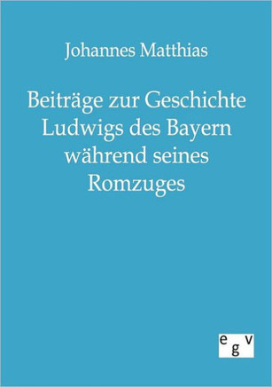 Beiträge zur Geschichte Ludwigs des Bayern während seines Romzuges