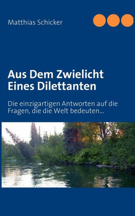 Aus Dem Zwielicht Eines Dilettanten: Die einzigartigen Antworten auf die Fragen, die die Welt bedeuten...