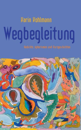 Wegbegleitung: Gedichte, Aphorismen und Kurzgeschichten