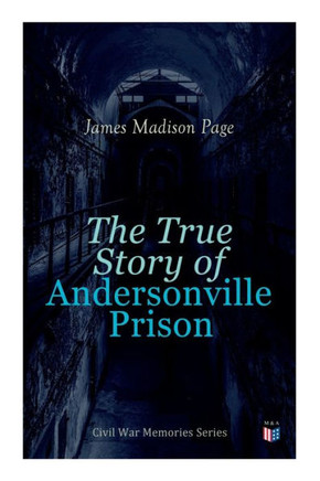 The True Story of Andersonville Prison: Civil War Memories Series