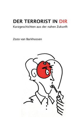 Der Terrorist in Dir: Kurzgeschichten aus der nahen Zukunft