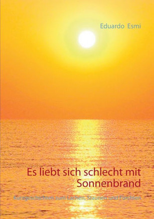 Es liebt sich schlecht mit Sonnenbrand: Kurzgeschichten zum Lachen, Staunen und Fürchten