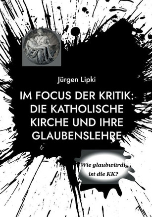 Im Focus der Kritik: Die Katholische Kirche und ihre Glaubenslehre: Wie glaubwürdig ist die KK?