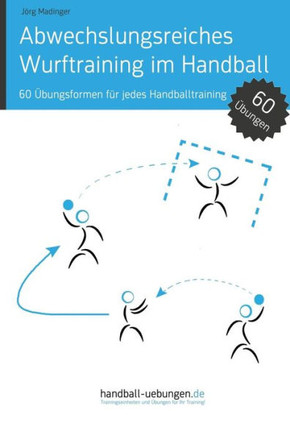 Abwechslungsreiches Wurftraining im Handball: 60 Übungsformen für jedes Handballtraining