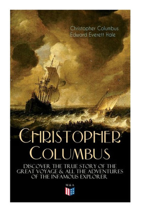 The Life of Christopher Columbus - Discover the True Story of the Great Voyage & All the Adventures of the Infamous Explorer
