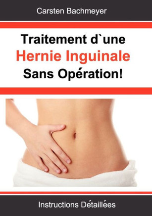 Traitement d'une Hernie Inguinale Sans Opération!: Instructions Détaillées