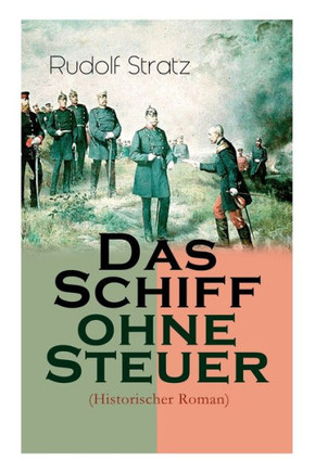 Das Schiff ohne Steuer (Historischer Roman): Das Deutsche Reich der Bismarckzeit - Politischer Roman