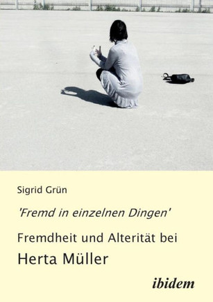 'Fremd in einzelnen Dingen' - Fremdheit und Alterität bei Herta Müller.