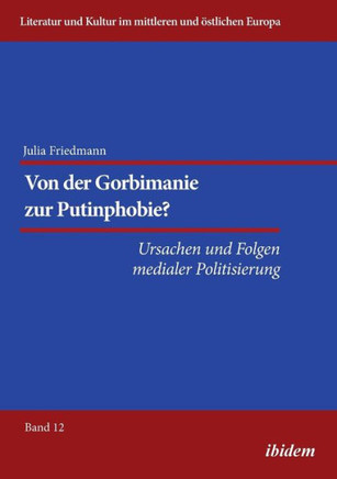 Von der Gorbimanie zur Putinphobie? . Ursachen und Folgen medialer Politisierung