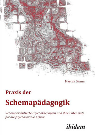 Praxis der Schemapädagogik. Schemaorientierte Psychotherapien und ihre Potenziale für die psychosoziale Arbeit