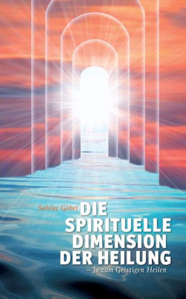 Die spirituelle Dimension der Heilung: ...ja zum Geistigen Heilen