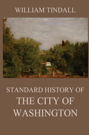 Standard History of The City of Washington: From a Study of the Original Sources